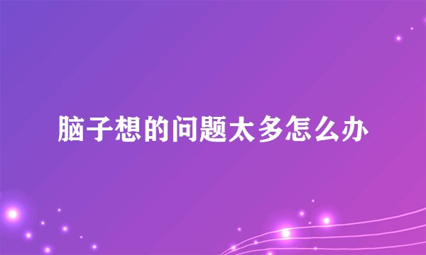 脑子想的问题太多怎么办