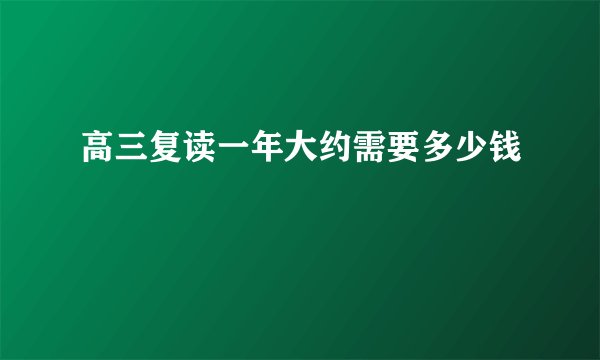 高三复读一年大约需要多少钱