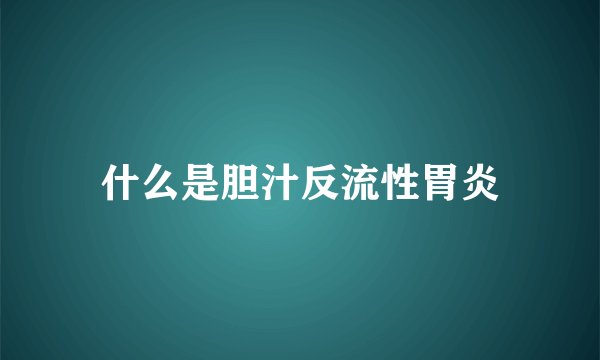 什么是胆汁反流性胃炎
