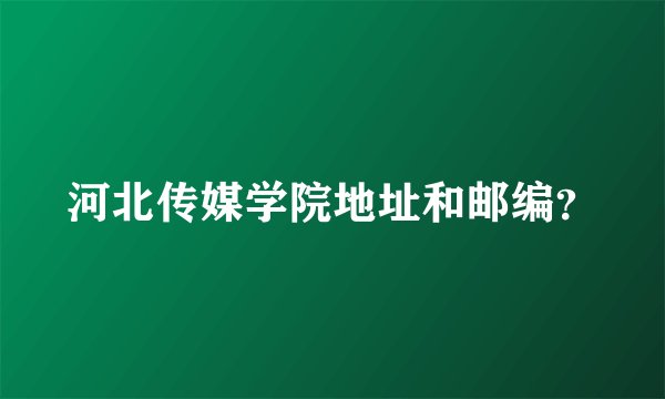 河北传媒学院地址和邮编？