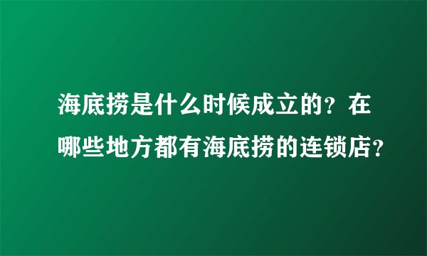 海底捞是什么时候成立的？在哪些地方都有海底捞的连锁店？