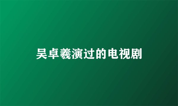 吴卓羲演过的电视剧