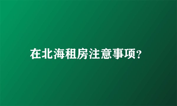 在北海租房注意事项？