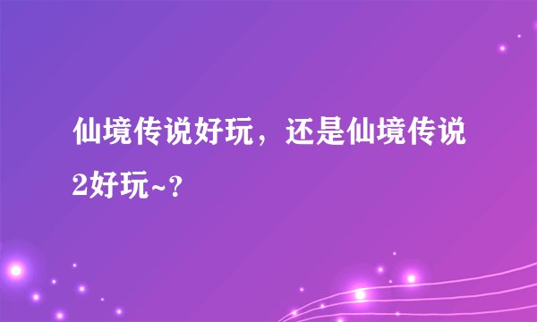 仙境传说好玩，还是仙境传说2好玩~？