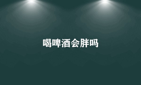 喝啤酒会胖吗