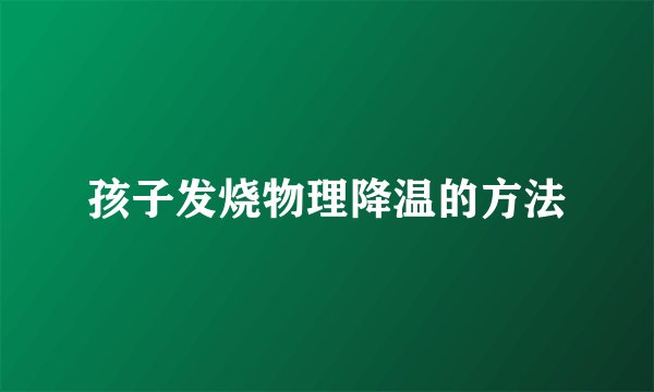 孩子发烧物理降温的方法