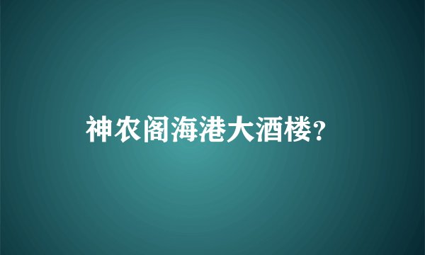 神农阁海港大酒楼？