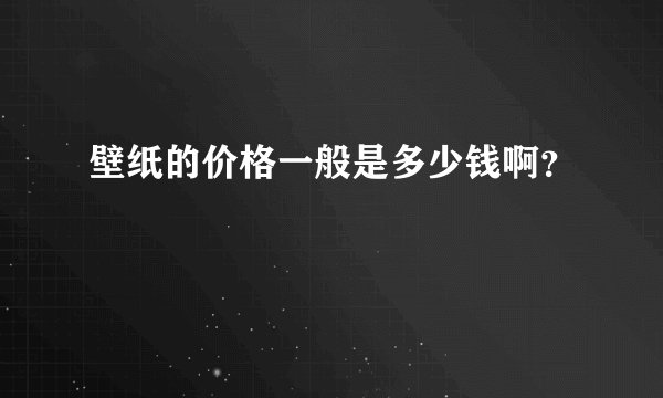 壁纸的价格一般是多少钱啊？