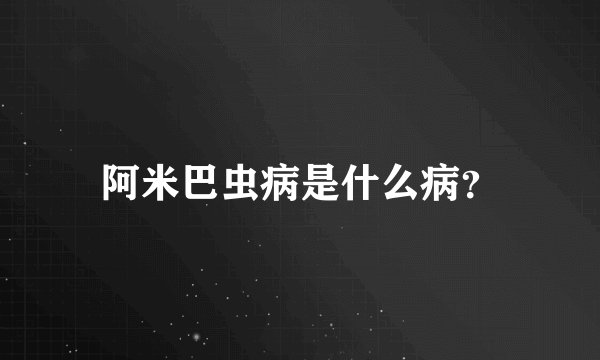 阿米巴虫病是什么病？