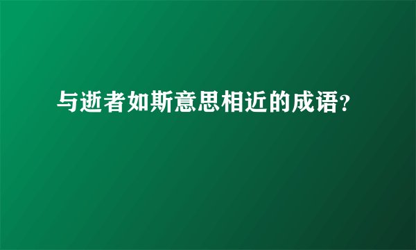 与逝者如斯意思相近的成语?