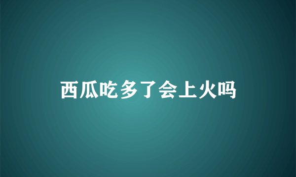 西瓜吃多了会上火吗