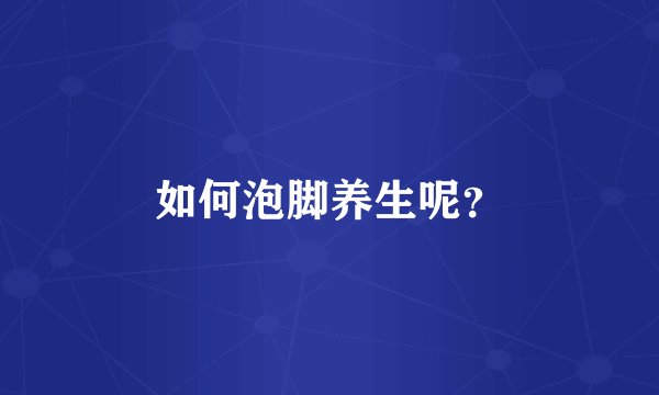 如何泡脚养生呢？