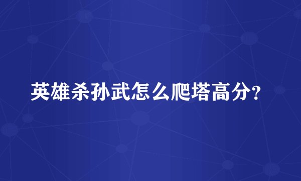 英雄杀孙武怎么爬塔高分？