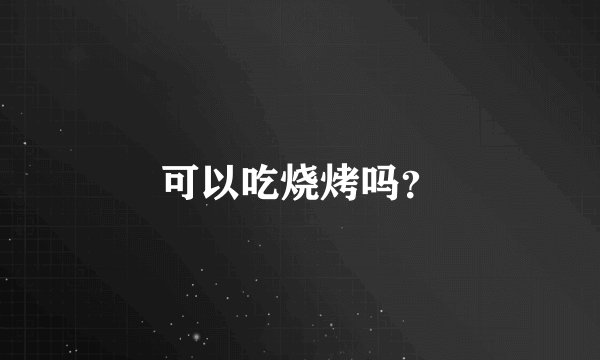 可以吃烧烤吗？