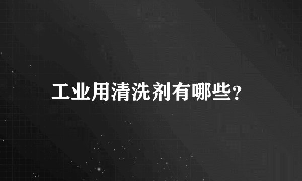 工业用清洗剂有哪些?