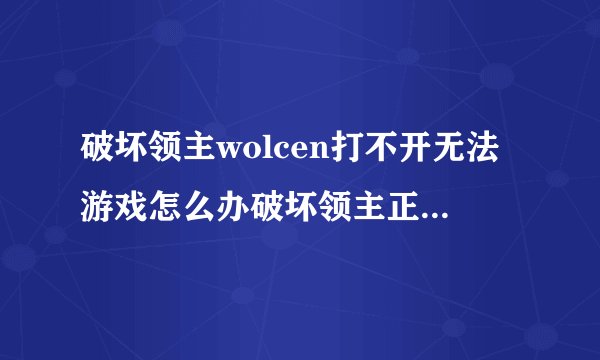 破坏领主wolcen打不开无法游戏怎么办破坏领主正常游戏解决方法?
