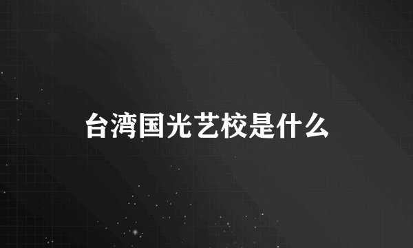 台湾国光艺校是什么