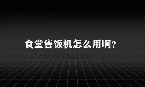 食堂售饭机怎么用啊？