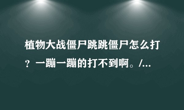 植物大战僵尸跳跳僵尸怎么打?一蹦一蹦的打不到啊。/??有他的克星吗