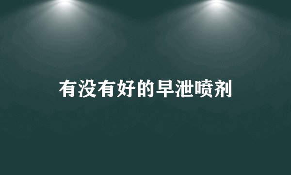 有没有好的早泄喷剂