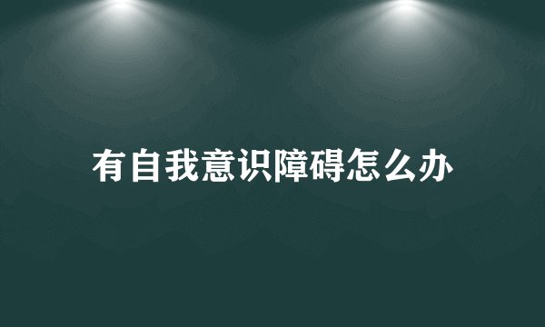 有自我意识障碍怎么办