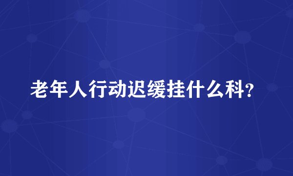 老年人行动迟缓挂什么科?