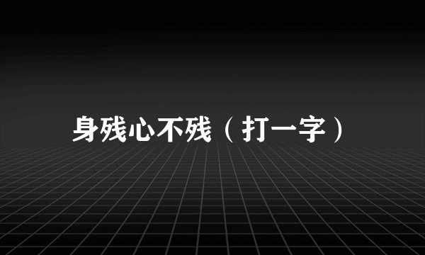 身残心不残（打一字）