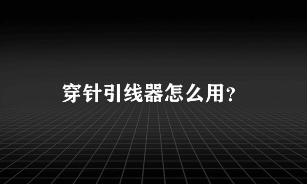 穿针引线器怎么用？