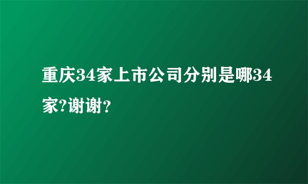 重庆34家上市公司分别是哪34家?谢谢?