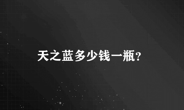 天之蓝多少钱一瓶？