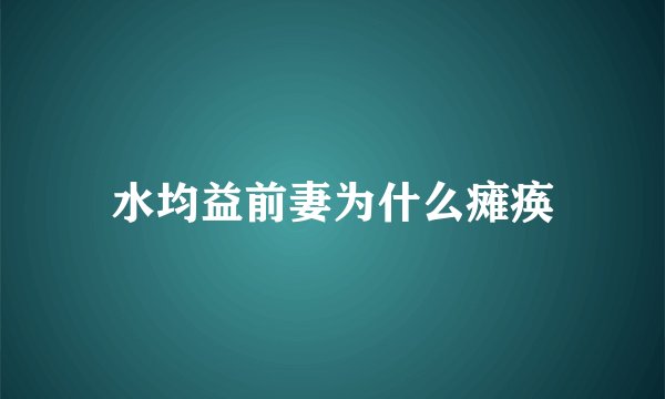 水均益前妻为什么瘫痪