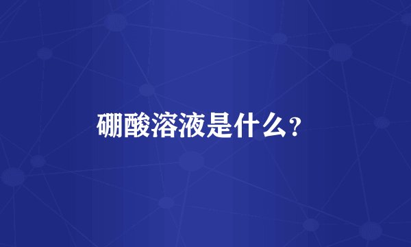 硼酸溶液是什么?