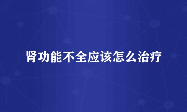 肾功能不全应该怎么治疗