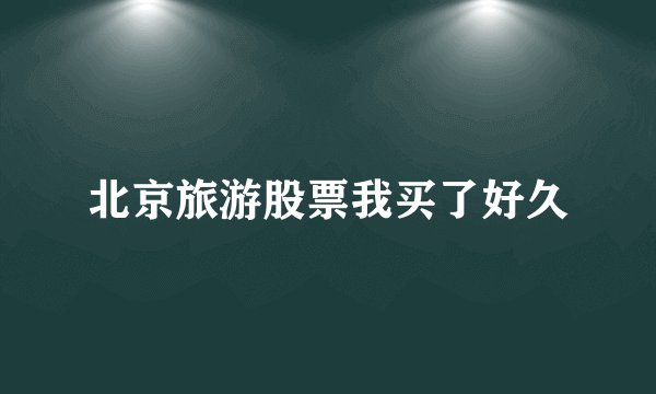 北京旅游股票我买了好久
