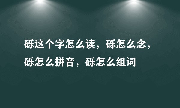 砾这个字怎么读，砾怎么念，砾怎么拼音，砾怎么组词