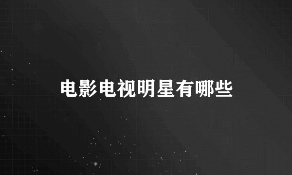 电影电视明星有哪些