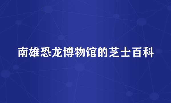 南雄恐龙博物馆的芝士百科