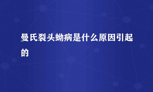 曼氏裂头蚴病是什么原因引起的