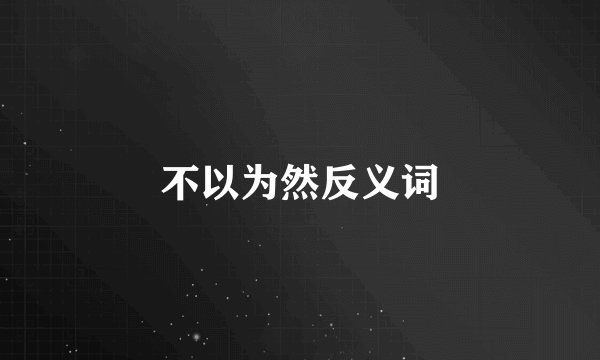 不以为然反义词