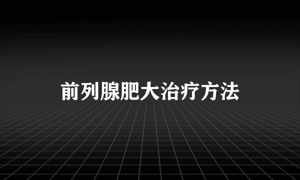 前列腺肥大治疗方法