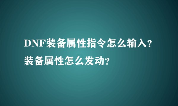 DNF装备属性指令怎么输入？装备属性怎么发动？