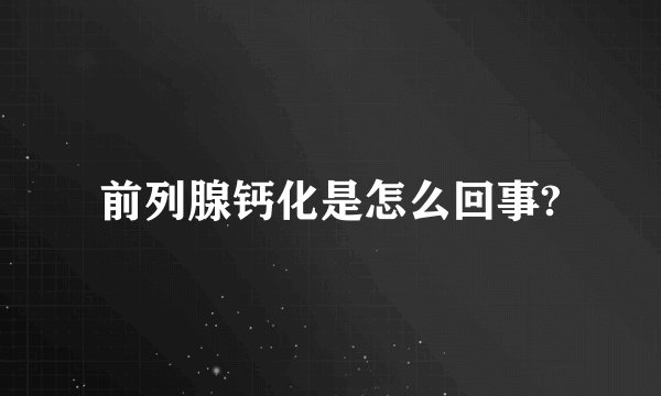 前列腺钙化是怎么回事?