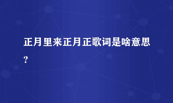 正月里来正月正歌词是啥意思?