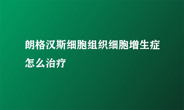 朗格汉斯细胞组织细胞增生症怎么治疗