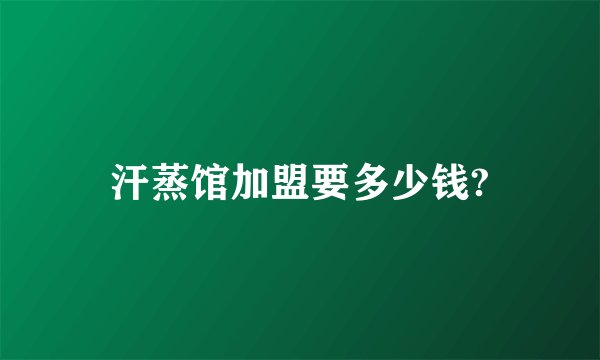 汗蒸馆加盟要多少钱?