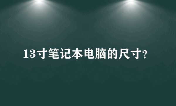 13寸笔记本电脑的尺寸？
