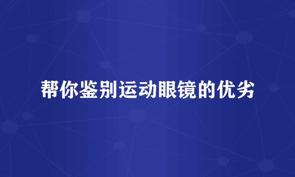 帮你鉴别运动眼镜的优劣