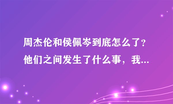 周杰伦和侯佩岑到底怎么了？他们之间发生了什么事，我要最清楚的答案，谢谢！