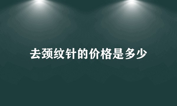 去颈纹针的价格是多少