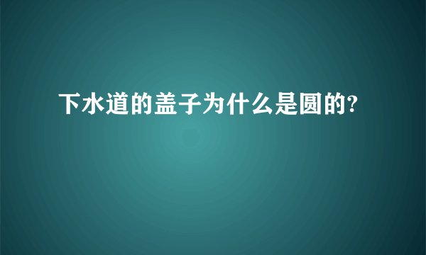 下水道的盖子为什么是圆的?